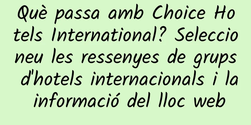 Què passa amb Choice Hotels International? Seleccioneu les ressenyes de grups d'hotels internacionals i la informació del lloc web