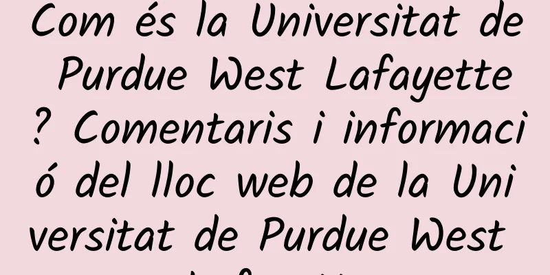 Com és la Universitat de Purdue West Lafayette? Comentaris i informació del lloc web de la Universitat de Purdue West Lafayette