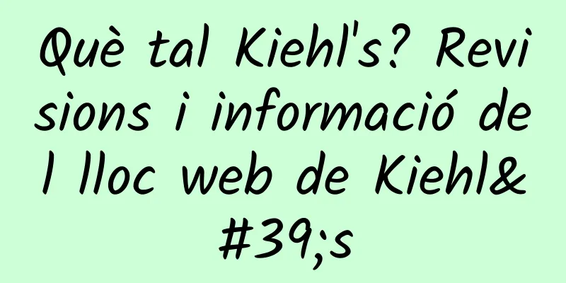 Què tal Kiehl's? Revisions i informació del lloc web de Kiehl's