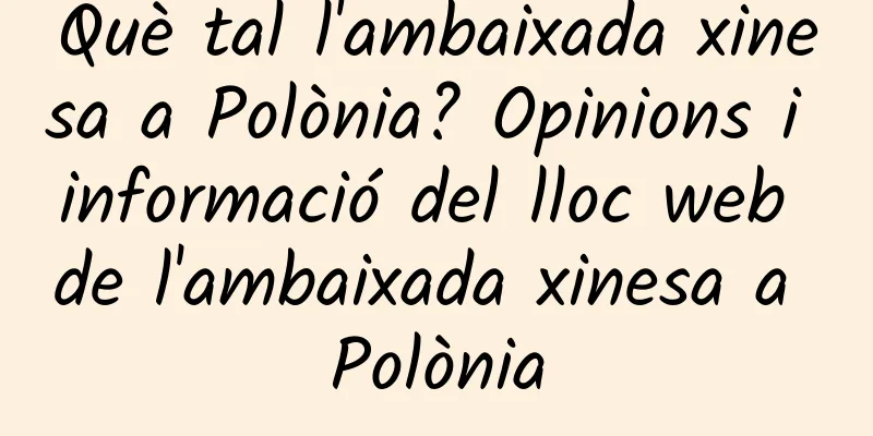Què tal l'ambaixada xinesa a Polònia? Opinions i informació del lloc web de l'ambaixada xinesa a Polònia