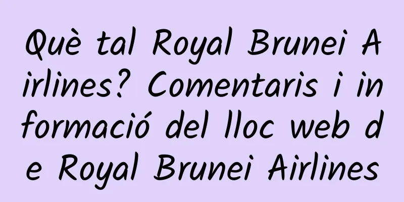 Què tal Royal Brunei Airlines? Comentaris i informació del lloc web de Royal Brunei Airlines