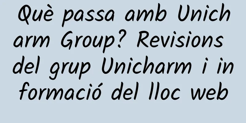 Què passa amb Unicharm Group? Revisions del grup Unicharm i informació del lloc web