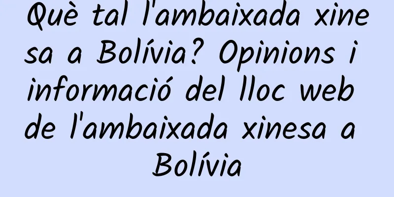 Què tal l'ambaixada xinesa a Bolívia? Opinions i informació del lloc web de l'ambaixada xinesa a Bolívia