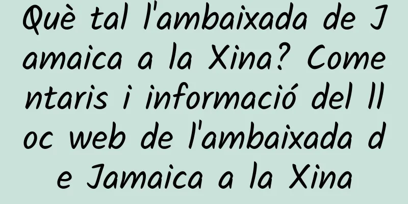 Què tal l'ambaixada de Jamaica a la Xina? Comentaris i informació del lloc web de l'ambaixada de Jamaica a la Xina