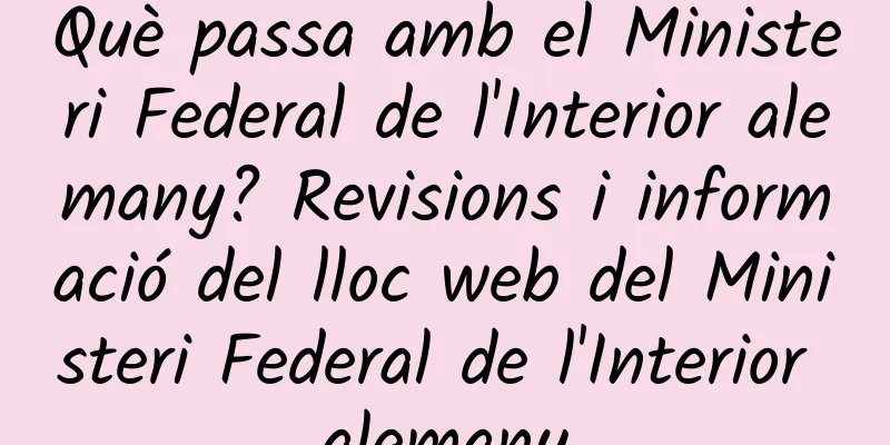 Què passa amb el Ministeri Federal de l'Interior alemany? Revisions i informació del lloc web del Ministeri Federal de l'Interior alemany