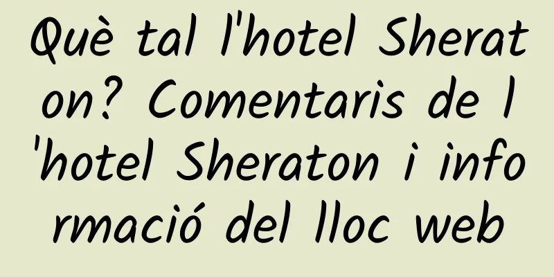 Què tal l'hotel Sheraton? Comentaris de l'hotel Sheraton i informació del lloc web