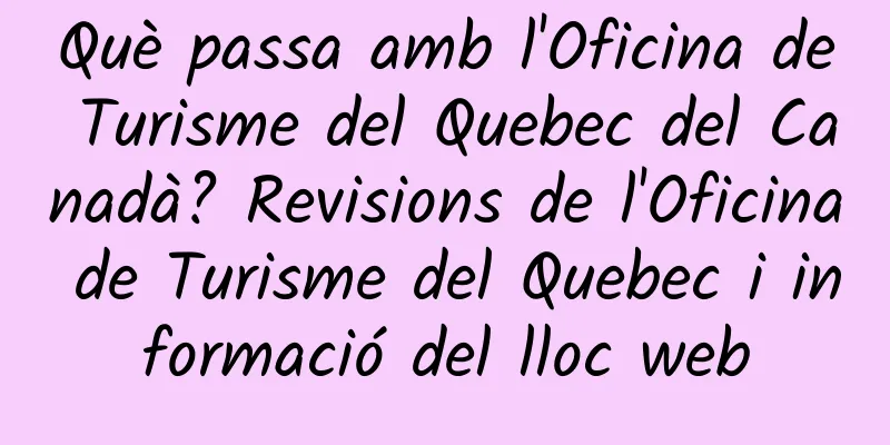 Què passa amb l'Oficina de Turisme del Quebec del Canadà? Revisions de l'Oficina de Turisme del Quebec i informació del lloc web