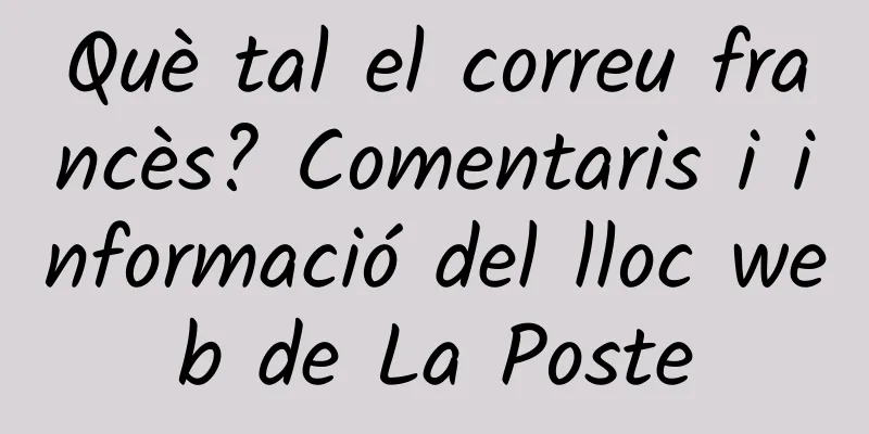 Què tal el correu francès? Comentaris i informació del lloc web de La Poste