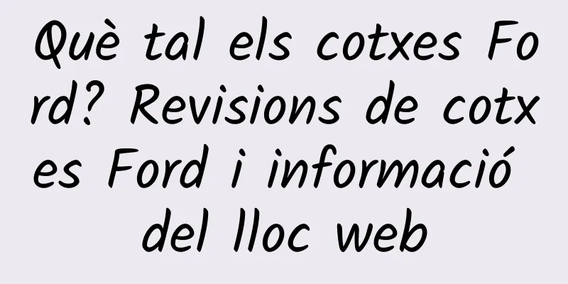 Què tal els cotxes Ford? Revisions de cotxes Ford i informació del lloc web