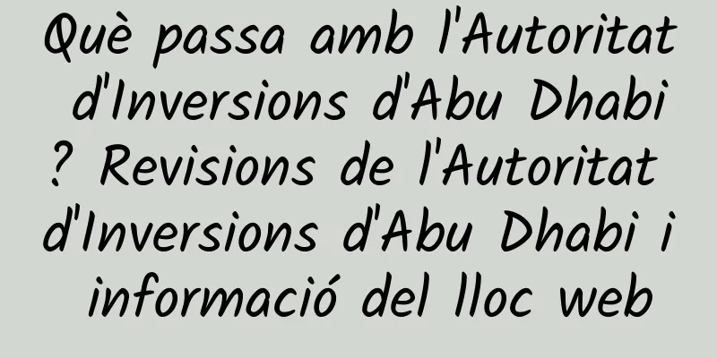 Què passa amb l'Autoritat d'Inversions d'Abu Dhabi? Revisions de l'Autoritat d'Inversions d'Abu Dhabi i informació del lloc web