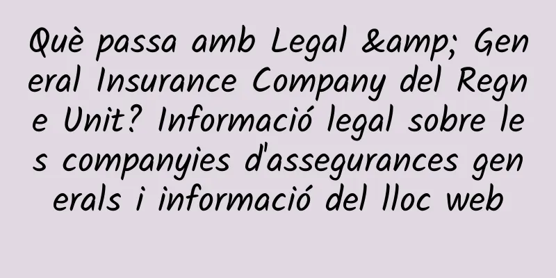 Què passa amb Legal & General Insurance Company del Regne Unit? Informació legal sobre les companyies d'assegurances generals i informació del lloc web