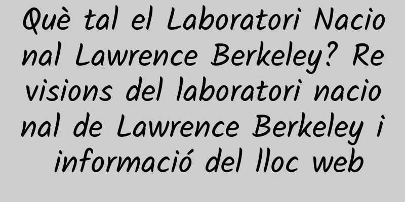 Què tal el Laboratori Nacional Lawrence Berkeley? Revisions del laboratori nacional de Lawrence Berkeley i informació del lloc web