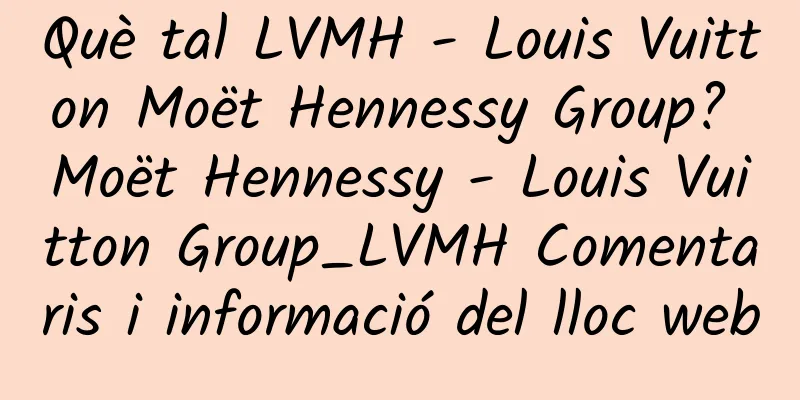 Què tal LVMH - Louis Vuitton Moët Hennessy Group? Moët Hennessy - Louis Vuitton Group_LVMH Comentaris i informació del lloc web
