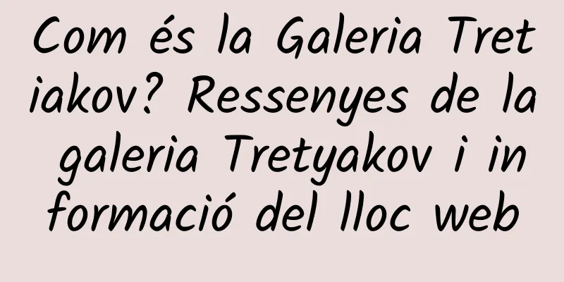 Com és la Galeria Tretiakov? Ressenyes de la galeria Tretyakov i informació del lloc web