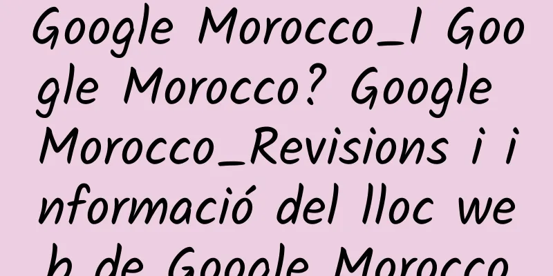Google Morocco_I Google Morocco? Google Morocco_Revisions i informació del lloc web de Google Morocco