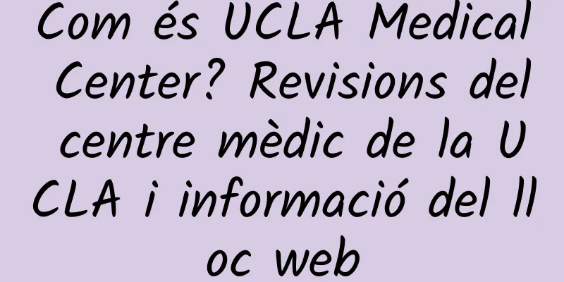 Com és UCLA Medical Center? Revisions del centre mèdic de la UCLA i informació del lloc web