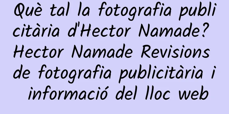 Què tal la fotografia publicitària d'Hector Namade? Hector Namade Revisions de fotografia publicitària i informació del lloc web