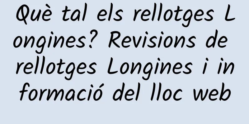 Què tal els rellotges Longines? Revisions de rellotges Longines i informació del lloc web