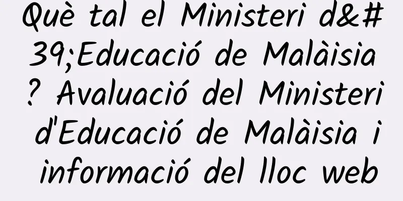 Què tal el Ministeri d'Educació de Malàisia? Avaluació del Ministeri d'Educació de Malàisia i informació del lloc web