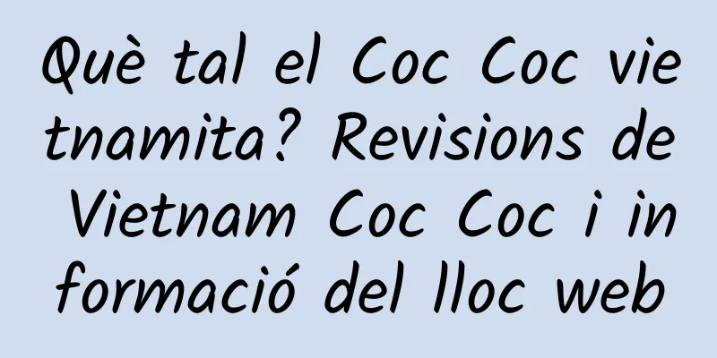 Què tal el Coc Coc vietnamita? Revisions de Vietnam Coc Coc i informació del lloc web