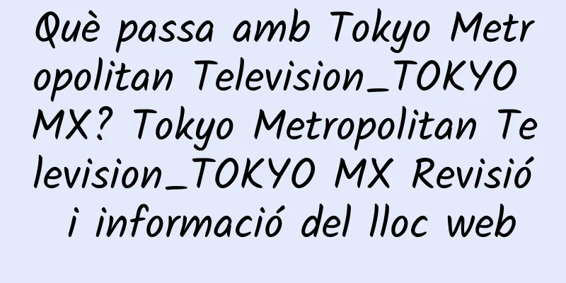 Què passa amb Tokyo Metropolitan Television_TOKYO MX? Tokyo Metropolitan Television_TOKYO MX Revisió i informació del lloc web