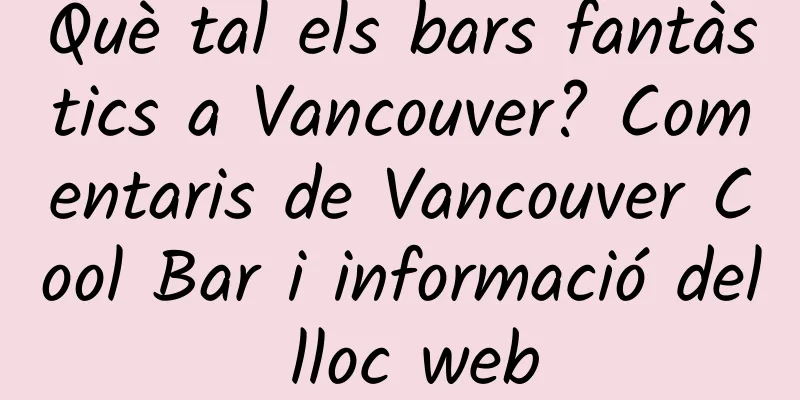 Què tal els bars fantàstics a Vancouver? Comentaris de Vancouver Cool Bar i informació del lloc web