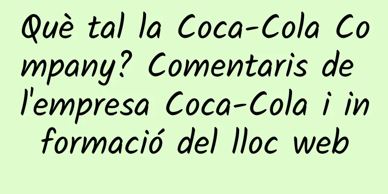 Què tal la Coca-Cola Company? Comentaris de l'empresa Coca-Cola i informació del lloc web