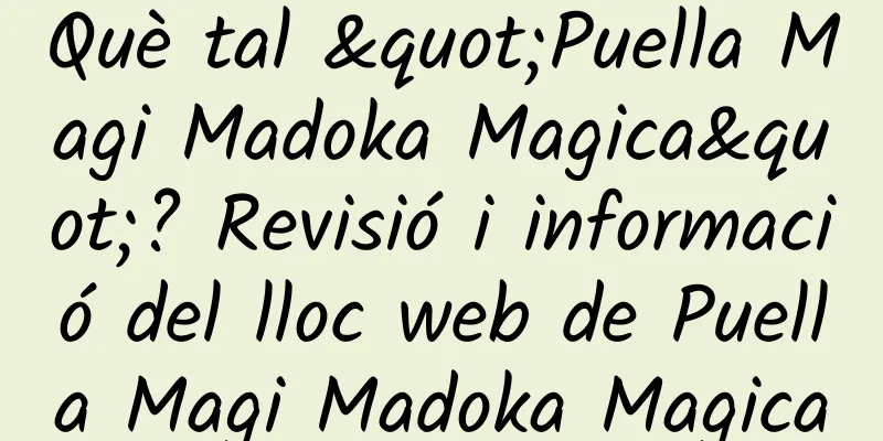 Què tal "Puella Magi Madoka Magica"? Revisió i informació del lloc web de Puella Magi Madoka Magica