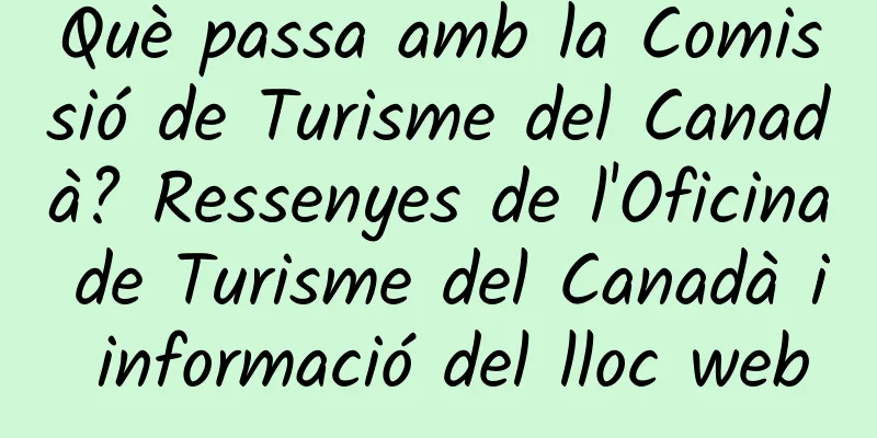 Què passa amb la Comissió de Turisme del Canadà? Ressenyes de l'Oficina de Turisme del Canadà i informació del lloc web