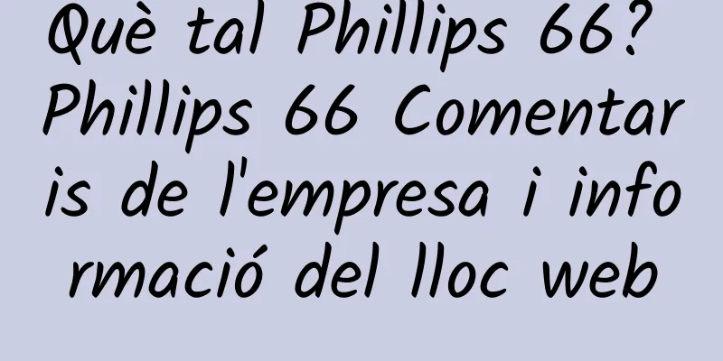 Què tal Phillips 66? Phillips 66 Comentaris de l'empresa i informació del lloc web