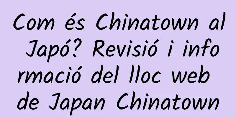 Com és Chinatown al Japó? Revisió i informació del lloc web de Japan Chinatown