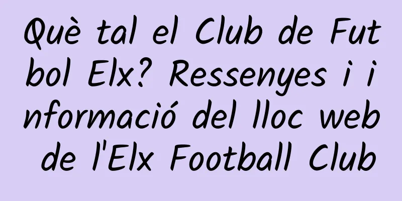 Què tal el Club de Futbol Elx? Ressenyes i informació del lloc web de l'Elx Football Club