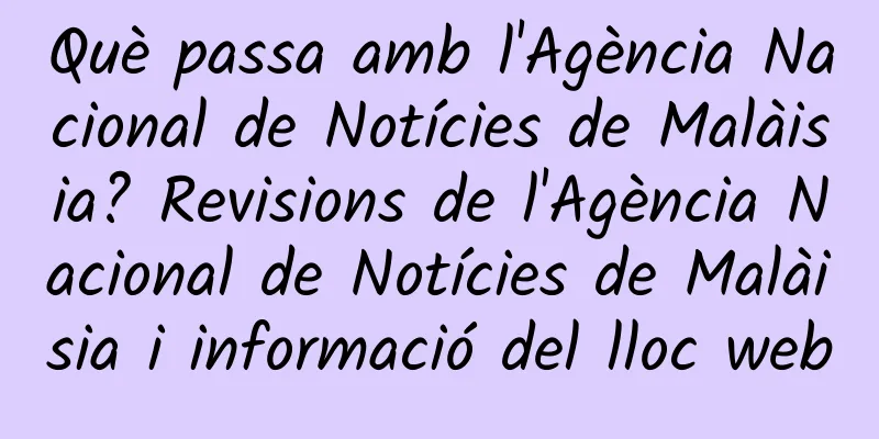 Què passa amb l'Agència Nacional de Notícies de Malàisia? Revisions de l'Agència Nacional de Notícies de Malàisia i informació del lloc web