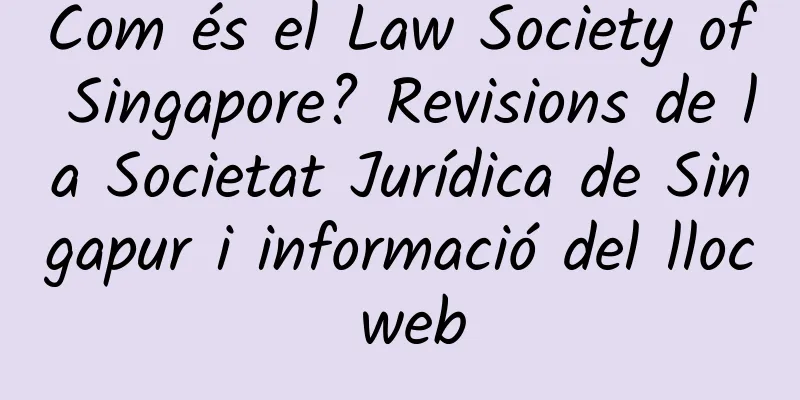 Com és el Law Society of Singapore? Revisions de la Societat Jurídica de Singapur i informació del lloc web