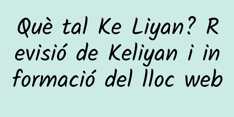 Què tal Ke Liyan? Revisió de Keliyan i informació del lloc web