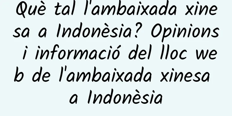 Què tal l'ambaixada xinesa a Indonèsia? Opinions i informació del lloc web de l'ambaixada xinesa a Indonèsia
