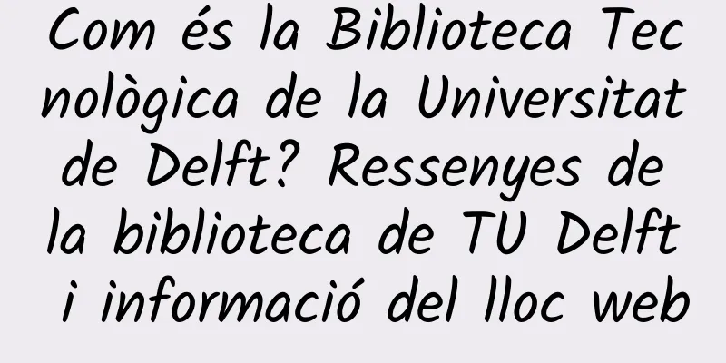 Com és la Biblioteca Tecnològica de la Universitat de Delft? Ressenyes de la biblioteca de TU Delft i informació del lloc web