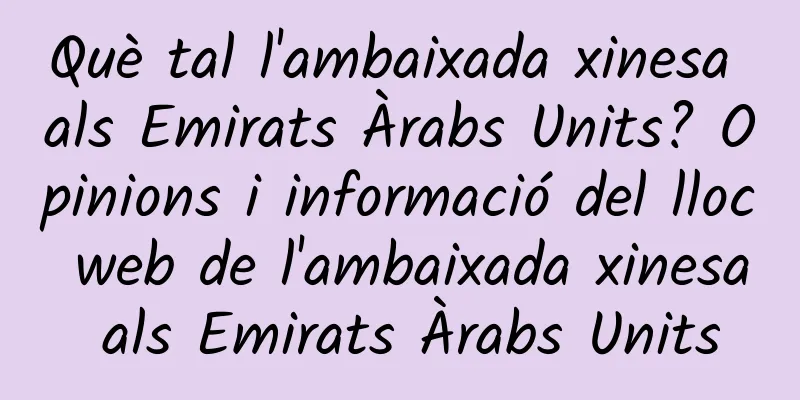 Què tal l'ambaixada xinesa als Emirats Àrabs Units? Opinions i informació del lloc web de l'ambaixada xinesa als Emirats Àrabs Units