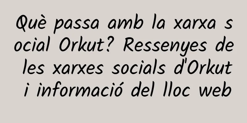 Què passa amb la xarxa social Orkut? Ressenyes de les xarxes socials d'Orkut i informació del lloc web