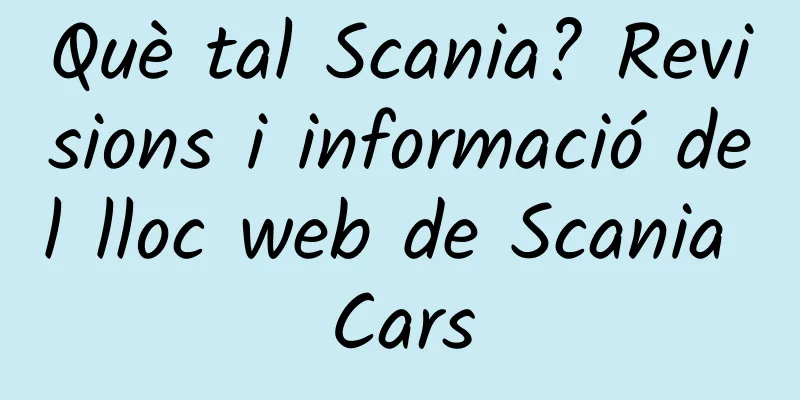 Què tal Scania? Revisions i informació del lloc web de Scania Cars