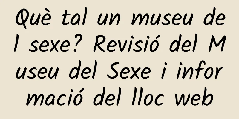 Què tal un museu del sexe? Revisió del Museu del Sexe i informació del lloc web