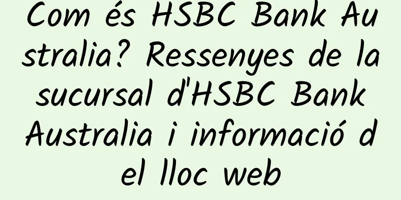 Com és HSBC Bank Australia? Ressenyes de la sucursal d'HSBC Bank Australia i informació del lloc web