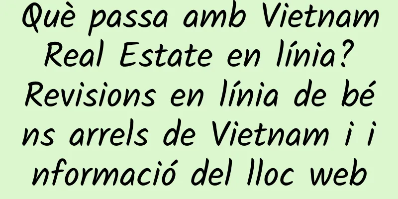 Què passa amb Vietnam Real Estate en línia? Revisions en línia de béns arrels de Vietnam i informació del lloc web