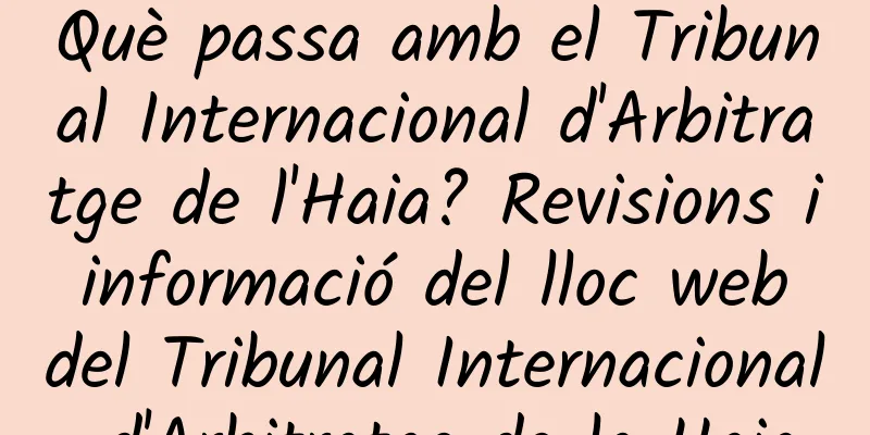 Què passa amb el Tribunal Internacional d'Arbitratge de l'Haia? Revisions i informació del lloc web del Tribunal Internacional d'Arbitratge de la Haia