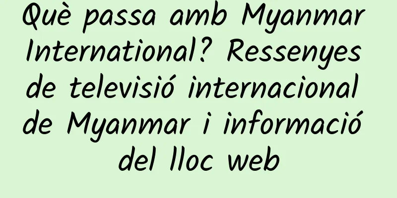 Què passa amb Myanmar International? Ressenyes de televisió internacional de Myanmar i informació del lloc web