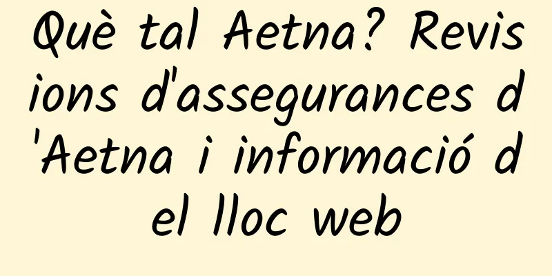 Què tal Aetna? Revisions d'assegurances d'Aetna i informació del lloc web