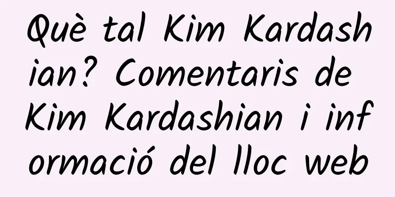 Què tal Kim Kardashian? Comentaris de Kim Kardashian i informació del lloc web
