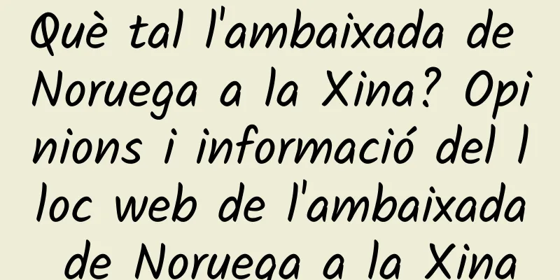 Què tal l'ambaixada de Noruega a la Xina? Opinions i informació del lloc web de l'ambaixada de Noruega a la Xina