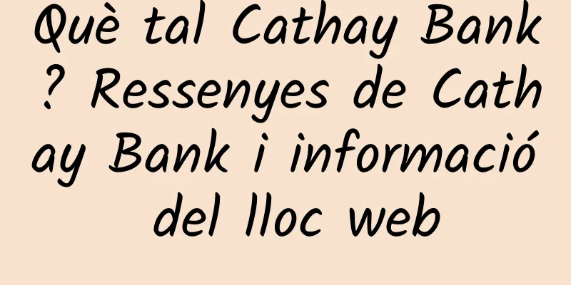 Què tal Cathay Bank? Ressenyes de Cathay Bank i informació del lloc web