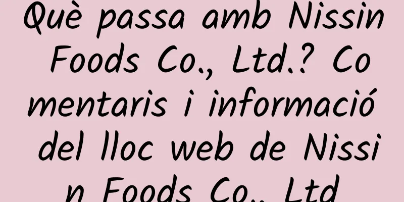 Què passa amb Nissin Foods Co., Ltd.? Comentaris i informació del lloc web de Nissin Foods Co., Ltd